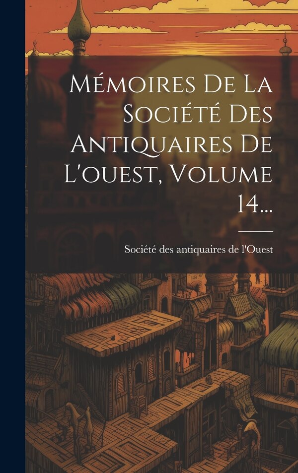 Mémoires De La Société Des Antiquaires De L'ouest Volume 14. by Société Des Antiquaires De L'Ouest (Po, Hardcover | Indigo Chapters