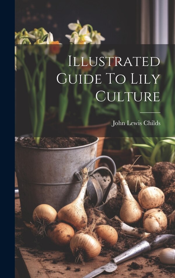 Illustrated Guide To Lily Culture by John Lewis Childs, Hardcover | Indigo Chapters