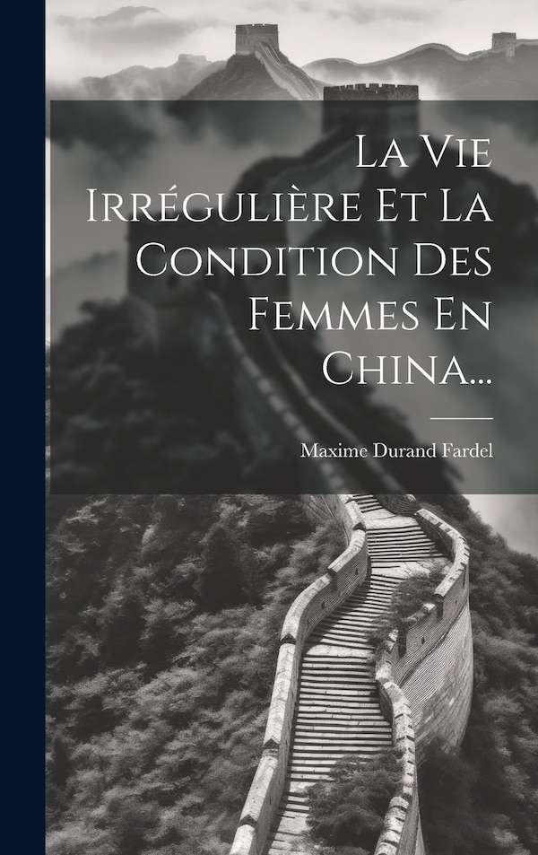 La Vie Irrégulière Et La Condition Des Femmes En China. by Maxime Durand Fardel, Hardcover | Indigo Chapters