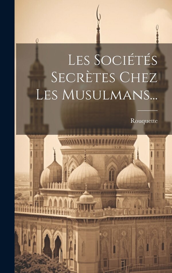 Les Sociétés Secrètes Chez Les Musulmans. by Rouquette (Abbé ), Hardcover | Indigo Chapters
