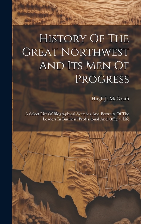 History Of The Great Northwest And Its Men Of Progress by Hugh J McGrath, Hardcover | Indigo Chapters