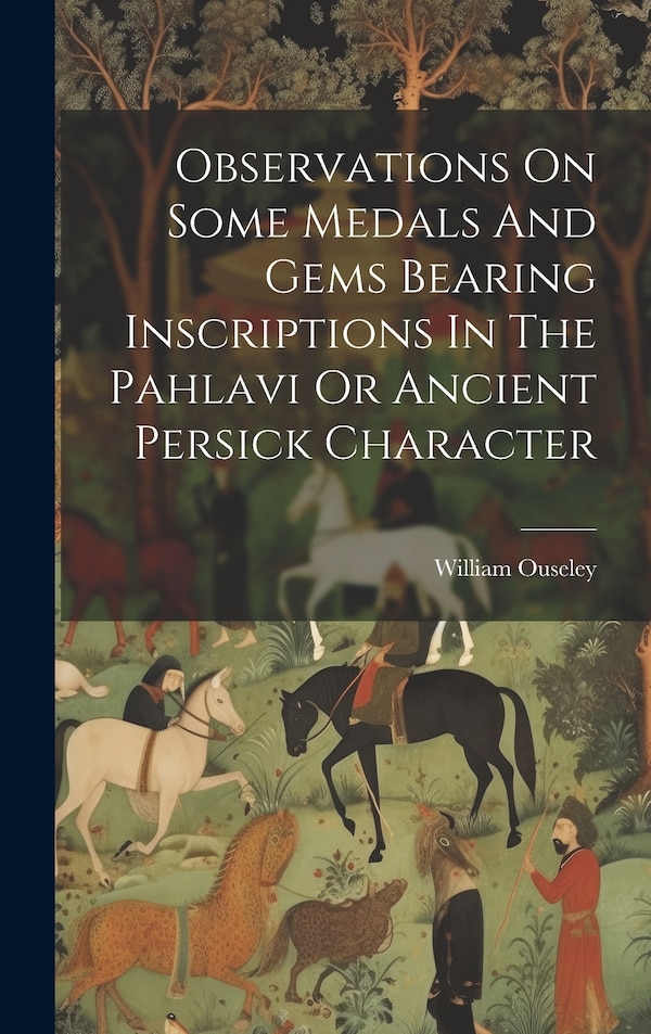 Observations On Some Medals And Gems Bearing Inscriptions In The Pahlavi Or Ancient Persick Character by William Ouseley, Hardcover