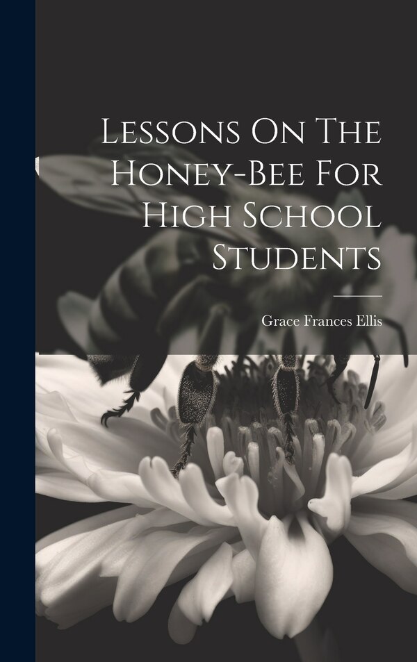Lessons On The Honey-bee For High School Students by Grace Frances Ellis, Hardcover | Indigo Chapters