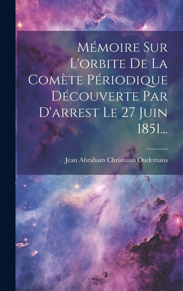 Mémoire Sur L'orbite De La Comète Périodique Découverte Par D'arrest Le 27 Juin 1851. by Jean Abraham Christiaan Oudemans, Hardcover