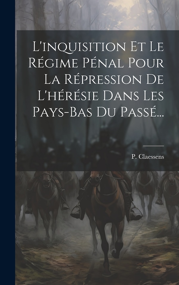 L'inquisition Et Le Régime Pénal Pour La Répression De L'hérésie Dans Les Pays-bas Du Passé. by P Claessens, Hardcover | Indigo Chapters