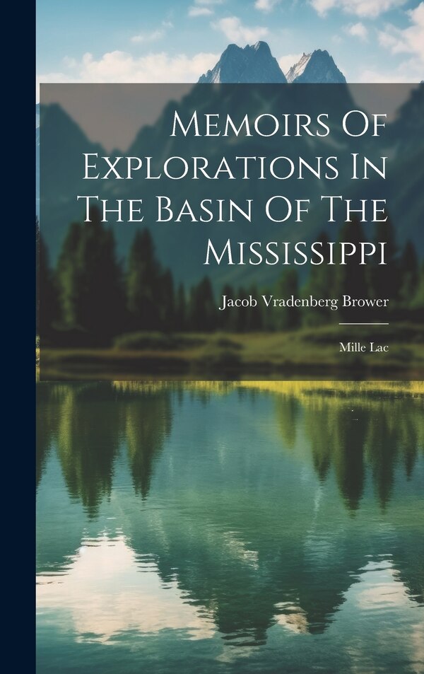 Memoirs Of Explorations In The Basin Of The Mississippi by Jacob Vradenberg Brower, Hardcover | Indigo Chapters