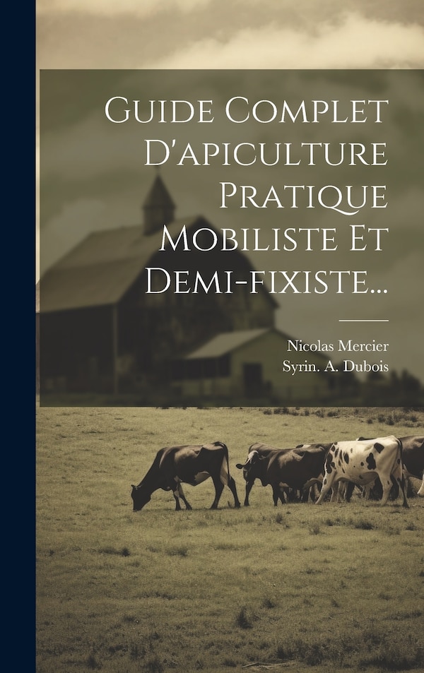 Guide Complet D'apiculture Pratique Mobiliste Et Demi-fixiste. by Nicolas Mercier, Hardcover | Indigo Chapters