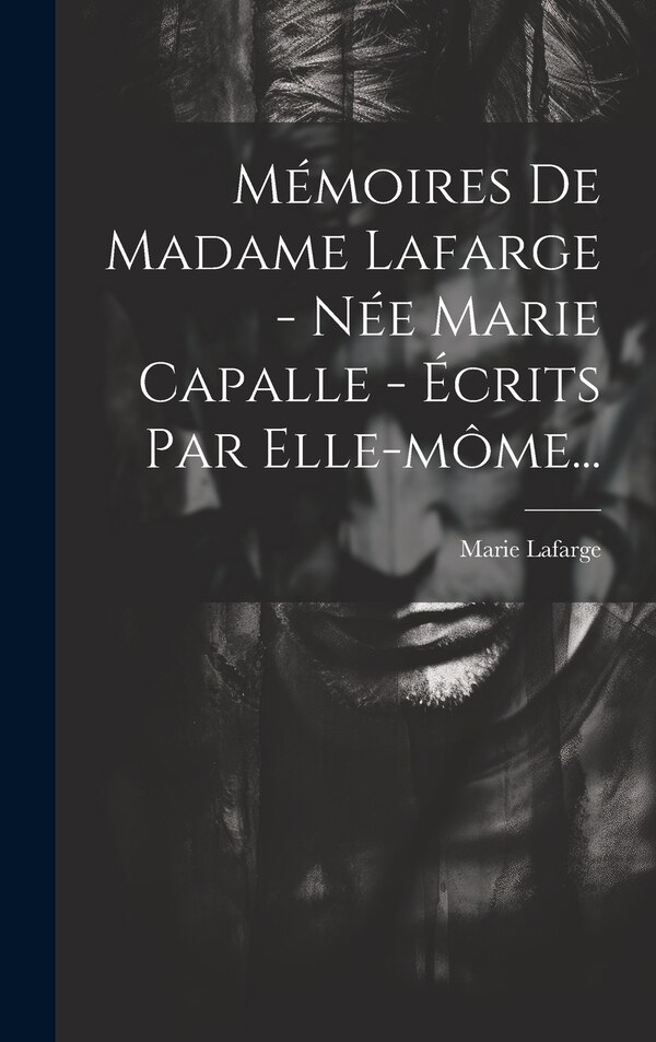 Mémoires De Madame Lafarge - Née Marie Capalle - Écrits Par Elle-môme. by Marie Lafarge, Hardcover | Indigo Chapters