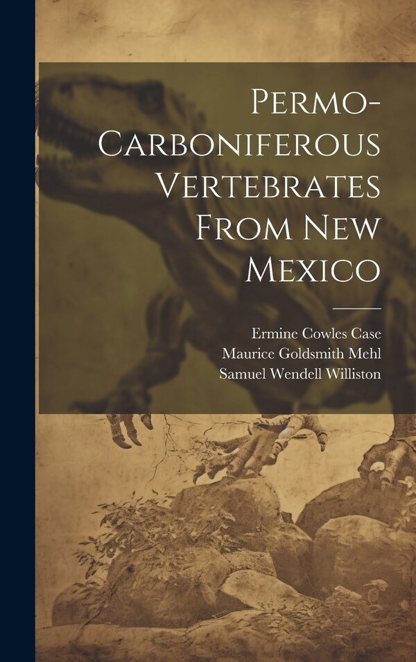 Permo-carboniferous Vertebrates From New Mexico by Ermine Cowles Case, Hardcover | Indigo Chapters