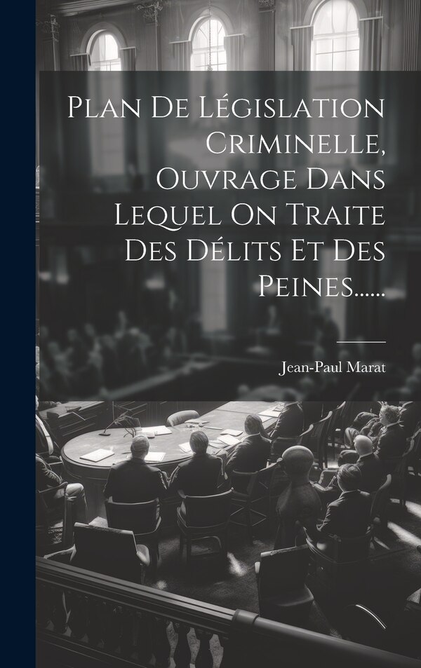 Plan De Législation Criminelle Ouvrage Dans Lequel On Traite Des Délits Et Des Peines . by Jean-paul Marat, Hardcover | Indigo Chapters