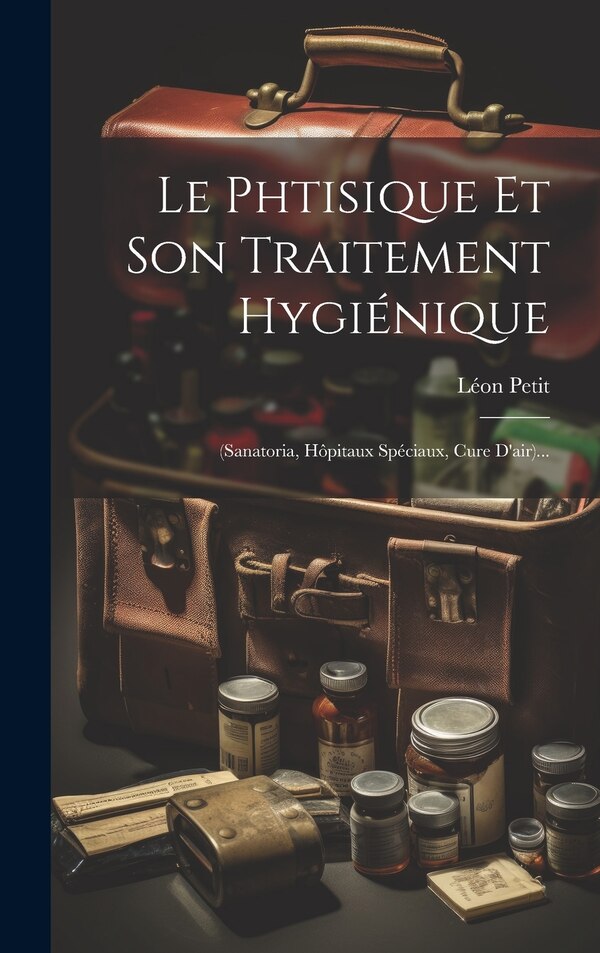 Le Phtisique Et Son Traitement Hygiénique by Léon Petit, Hardcover | Indigo Chapters