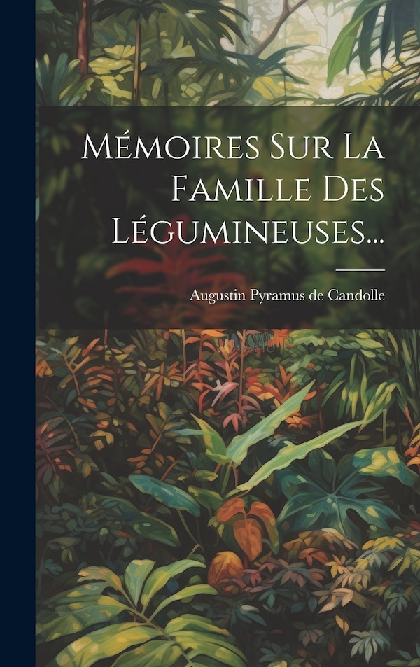 Mémoires Sur La Famille Des Légumineuses. by Augustin Pyramus De Candolle, Hardcover | Indigo Chapters