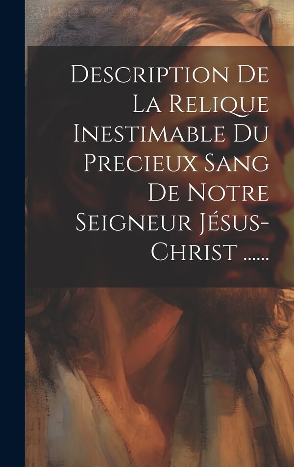 Description De La Relique Inestimable Du Precieux Sang De Notre Seigneur Jésus-christ by Anonymous, Hardcover | Indigo Chapters
