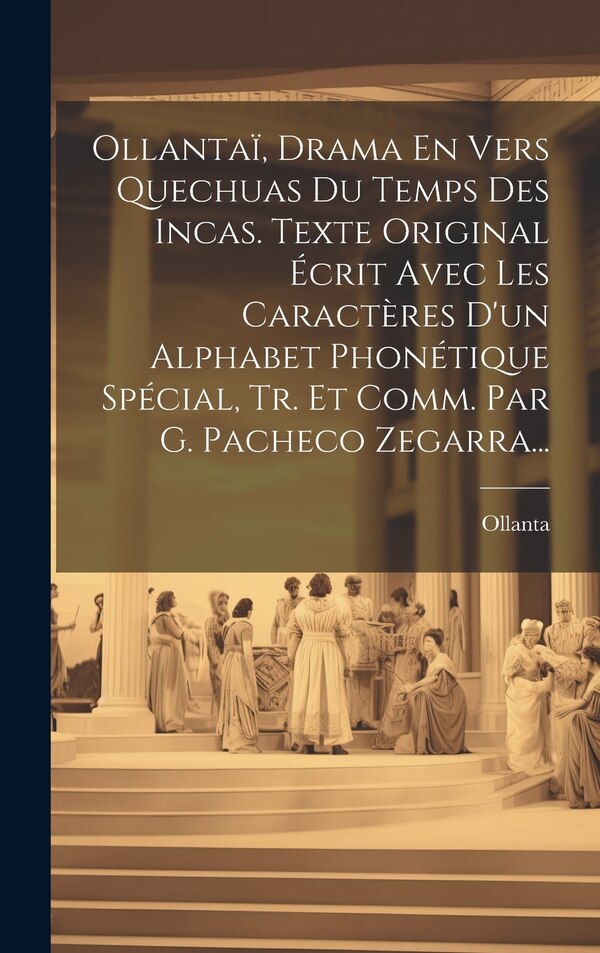 Ollantaï Drama En Vers Quechuas Du Temps Des Incas. Texte Original Écrit Avec Les Caractères D'un Alphabet Phonétique Spécial Tr. Et Comm