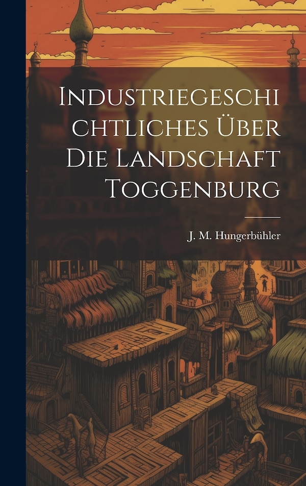 Industriegeschichtliches Über Die Landschaft Toggenburg by J M Hungerbühler, Hardcover | Indigo Chapters