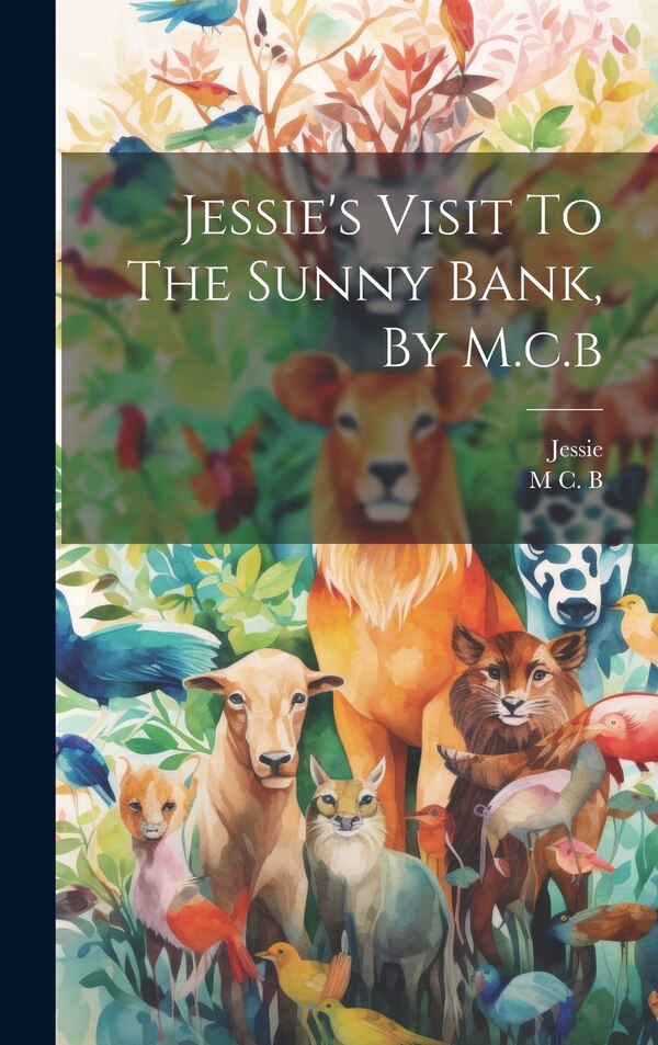 Jessie's Visit To The Sunny Bank By M.c. b by M C B, Hardcover | Indigo Chapters