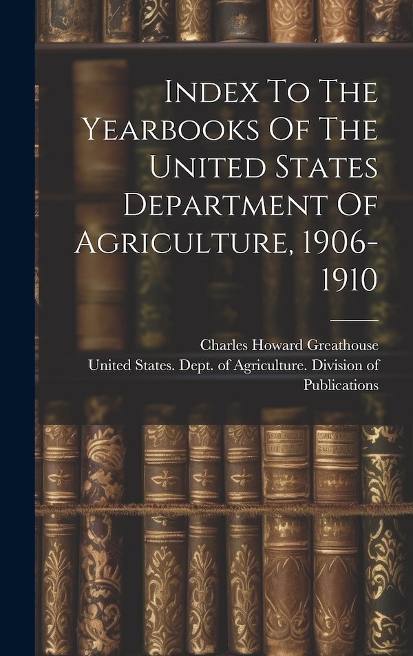 Index To The Yearbooks Of The United States Department Of Agriculture 1906-1910 by Charles Howard Greathouse, Hardcover | Indigo Chapters