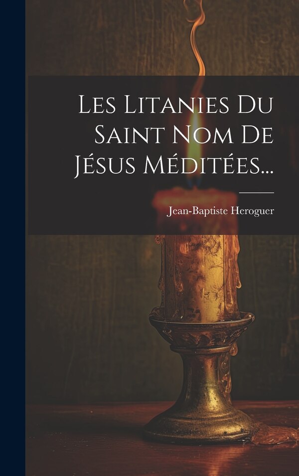 Les Litanies Du Saint Nom De Jésus Méditées. by Jean-Baptiste Heroguer, Hardcover | Indigo Chapters