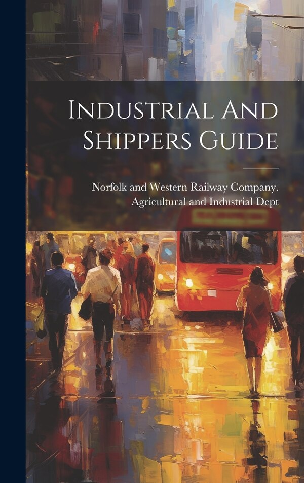 Industrial And Shippers Guide by Norfolk And Western Railway Company, Hardcover | Indigo Chapters