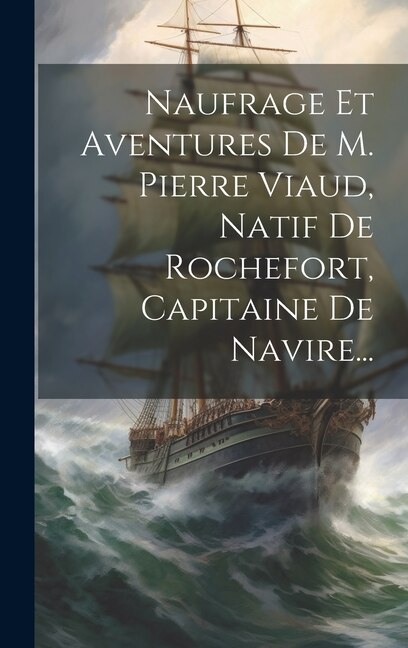 Naufrage Et Aventures De M. Pierre Viaud Natif De Rochefort Capitaine De Navire. by Anonymous, Hardcover | Indigo Chapters