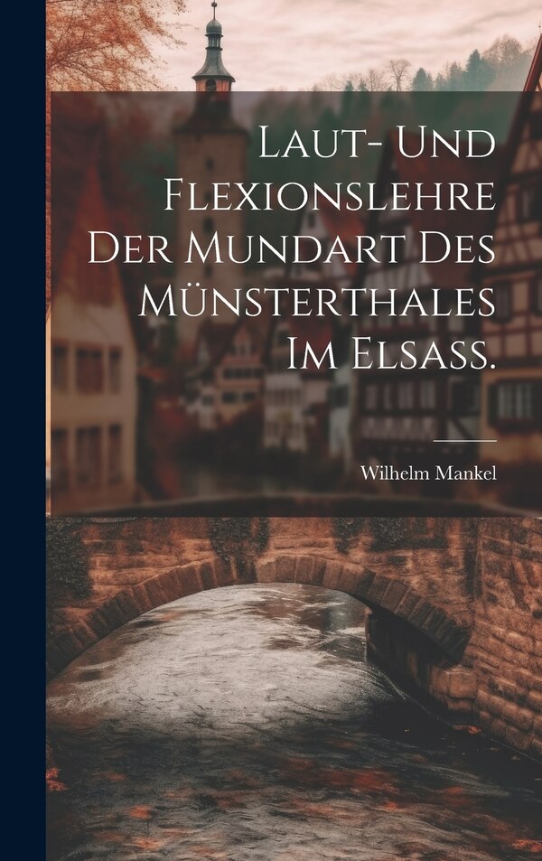 Laut- und Flexionslehre der Mundart des Münsterthales im Elsass by Wilhelm Mankel, Hardcover | Indigo Chapters
