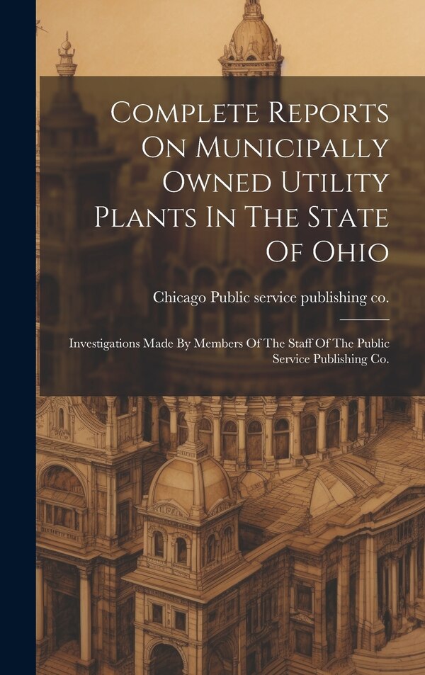 Complete Reports On Municipally Owned Utility Plants In The State Of Ohio by Chicago Public Service Publishing Co, Hardcover | Indigo Chapters
