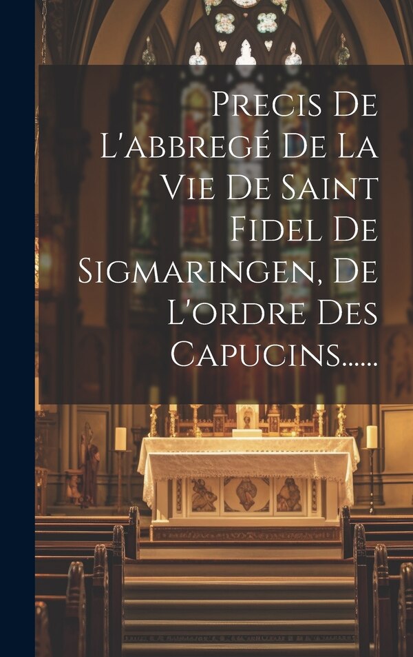 Precis De L'abbregé De La Vie De Saint Fidel De Sigmaringen De L'ordre Des Capucins . by Anonymous, Hardcover | Indigo Chapters