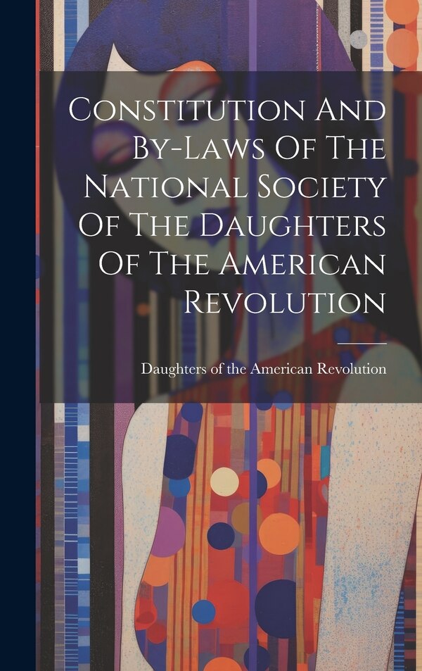 Constitution And By-laws Of The National Society Of The Daughters Of The American Revolution, Hardcover | Indigo Chapters