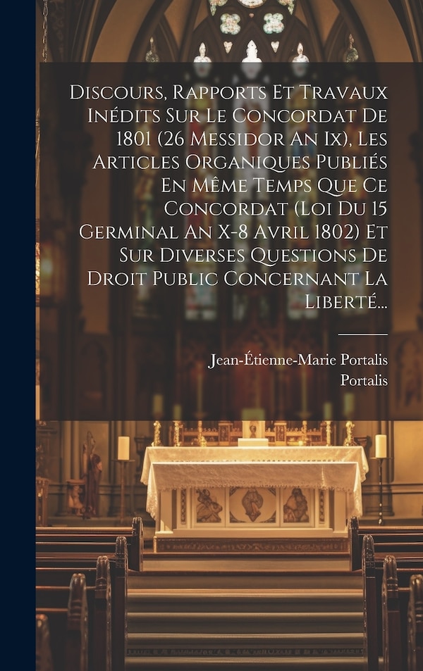 Discours Rapports Et Travaux Inédits Sur Le Concordat De 1801 (26 Messidor An Ix) Les Articles Organiques Publiés En Même Temps Que Ce