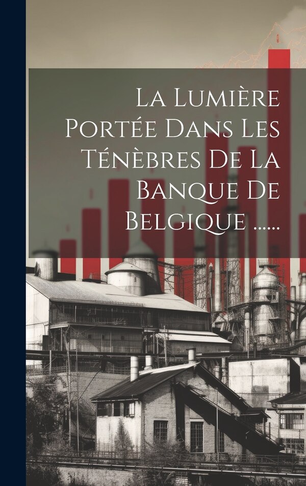 La Lumière Portée Dans Les Ténèbres De La Banque De Belgique by Anonymous, Hardcover | Indigo Chapters