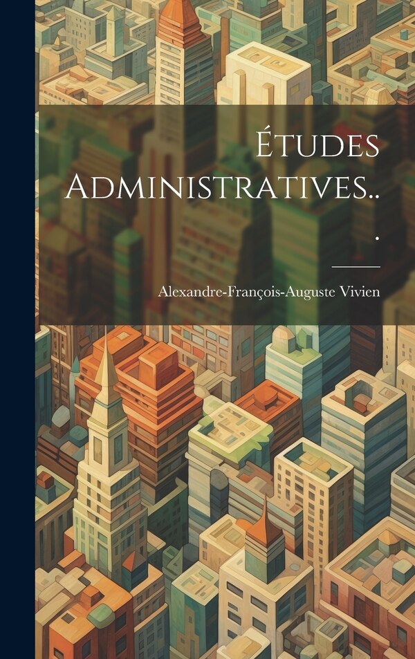 Études Administratives. by Alexandre-françois-auguste Vivien, Hardcover | Indigo Chapters