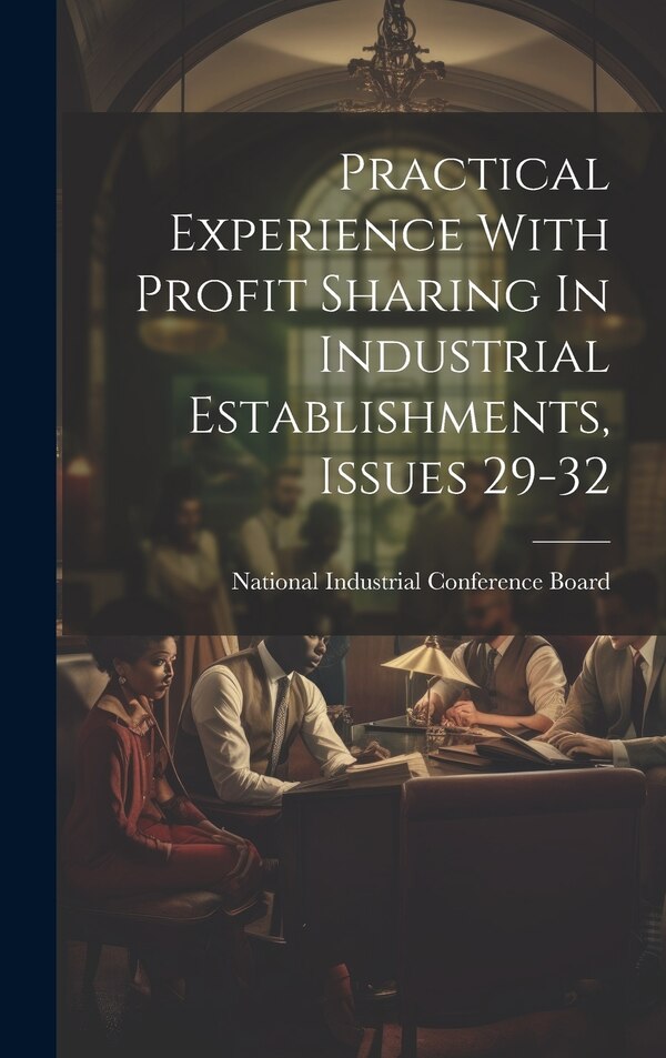 Practical Experience With Profit Sharing In Industrial Establishments Issues 29-32 by National Industrial Conference Board, Hardcover