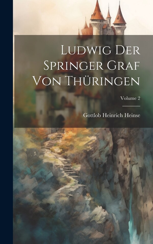 Ludwig Der Springer Graf Von Thüringen; Volume 2 by Gottlob Heinrich Heinse, Hardcover | Indigo Chapters