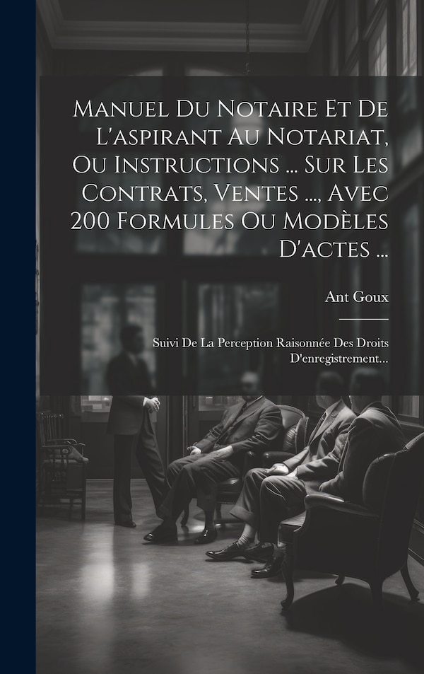 Manuel Du Notaire Et De L'aspirant Au Notariat Ou Instructions by Ant Goux, Hardcover | Indigo Chapters
