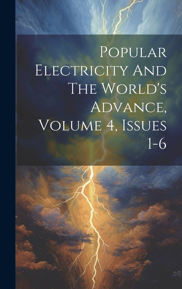 Popular Electricity And The World's Advance Volume 4 Issues 1-6 by Anonymous, Hardcover | Indigo Chapters