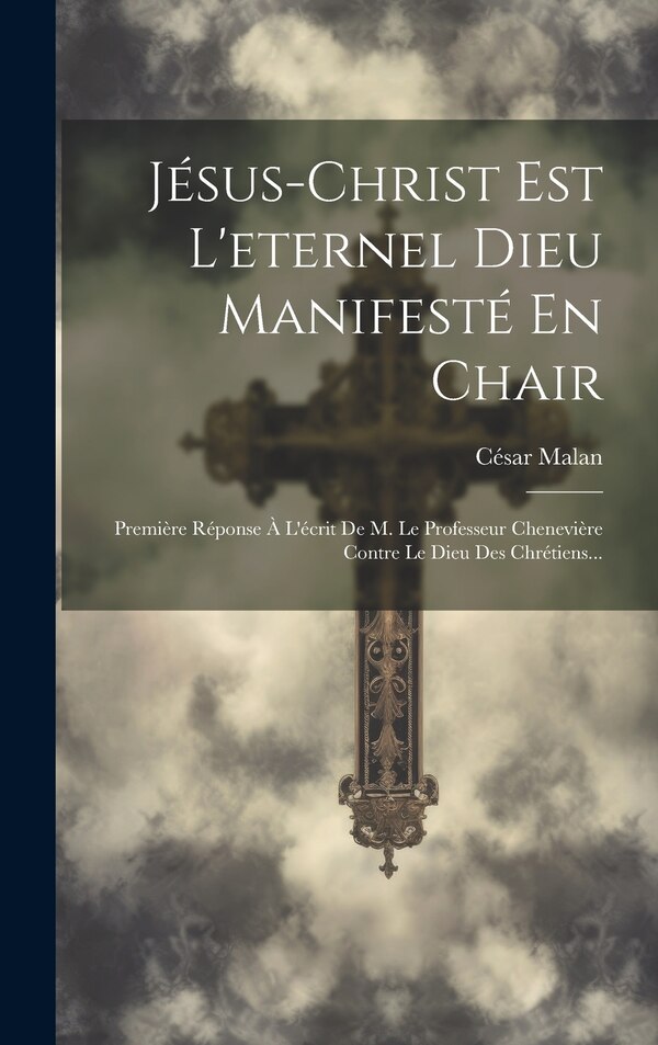 Jésus-christ Est L'eternel Dieu Manifesté En Chair by César Malan (le Père), Hardcover | Indigo Chapters