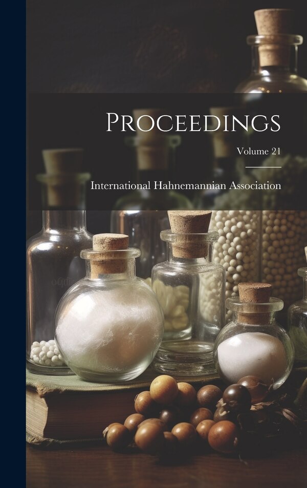 Proceedings; Volume 21 by International Hahnemannian Association, Hardcover | Indigo Chapters