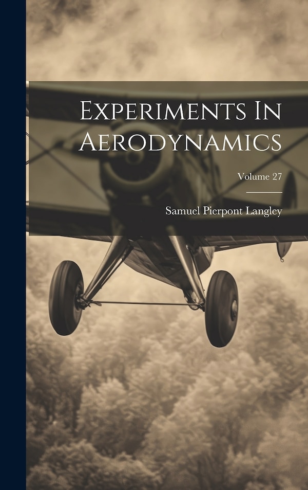 Experiments In Aerodynamics; Volume 27 by Samuel Pierpont Langley, Hardcover | Indigo Chapters