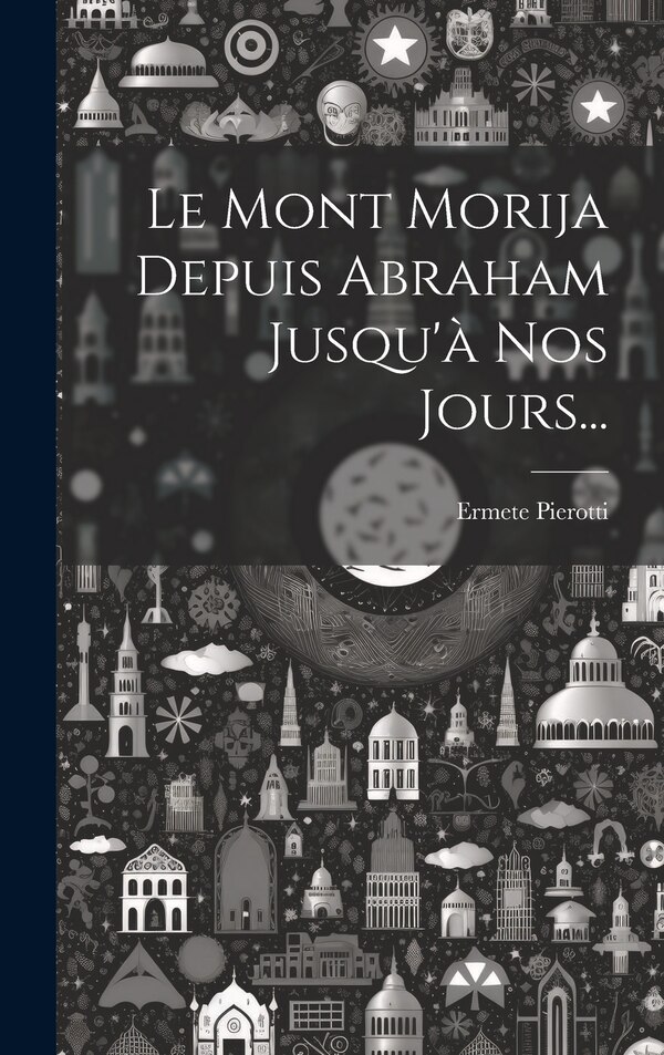 Le Mont Morija Depuis Abraham Jusqu'à Nos Jours. by Ermete Pierotti, Hardcover | Indigo Chapters