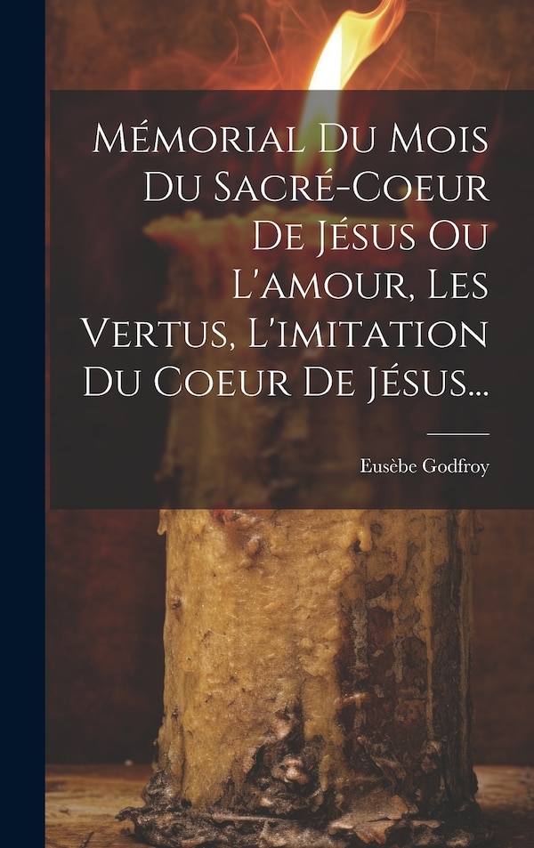 Mémorial Du Mois Du Sacré-coeur De Jésus Ou L'amour Les Vertus L'imitation Du Coeur De Jésus. by Eusèbe Godfroy, Hardcover | Indigo Chapters