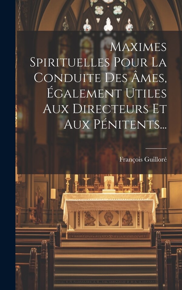 Maximes Spirituelles Pour La Conduite Des Âmes Également Utiles Aux Directeurs Et Aux Pénitents. by François Guilloré, Hardcover | Indigo Chapters