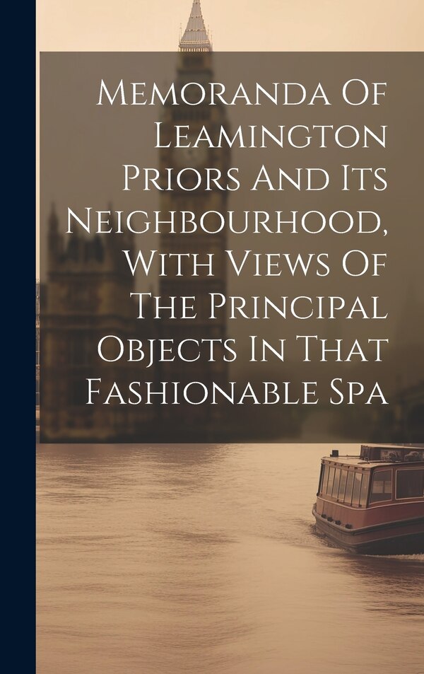 Memoranda Of Leamington Priors And Its Neighbourhood With Views Of The Principal Objects In That Fashionable Spa by Anonymous, Hardcover