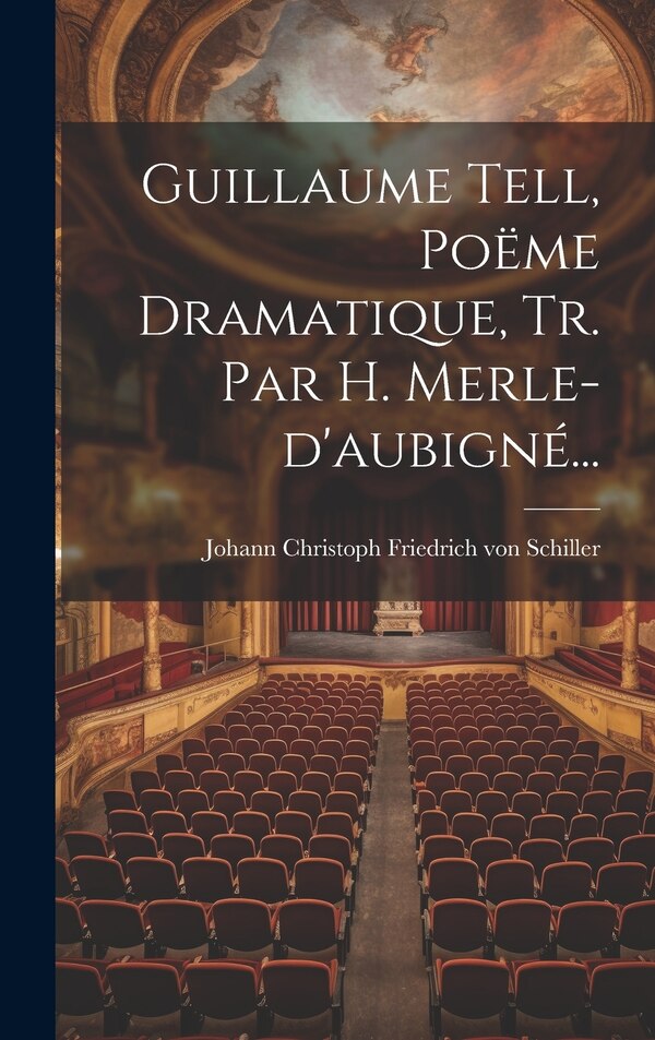Guillaume Tell Poëme Dramatique Tr. Par H. Merle-d'aubigné. by Johann Christoph Friedrich Von Schiller, Hardcover | Indigo Chapters
