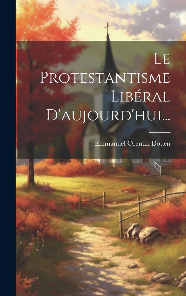Le Protestantisme Libéral D'aujourd'hui. by Emmanuel Orentin Douen, Hardcover | Indigo Chapters