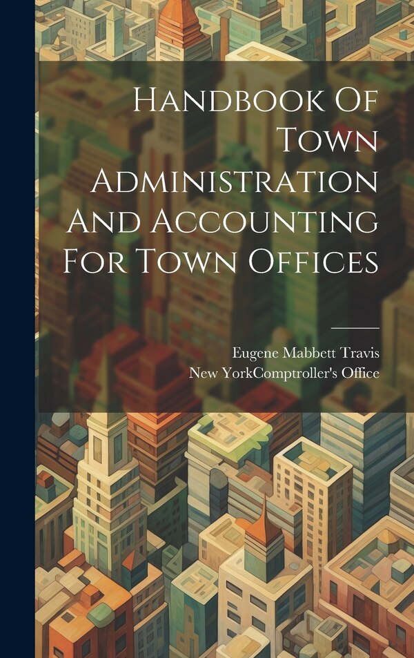 Handbook Of Town Administration And Accounting For Town Offices by New York (State) Comptroller's Office, Hardcover | Indigo Chapters