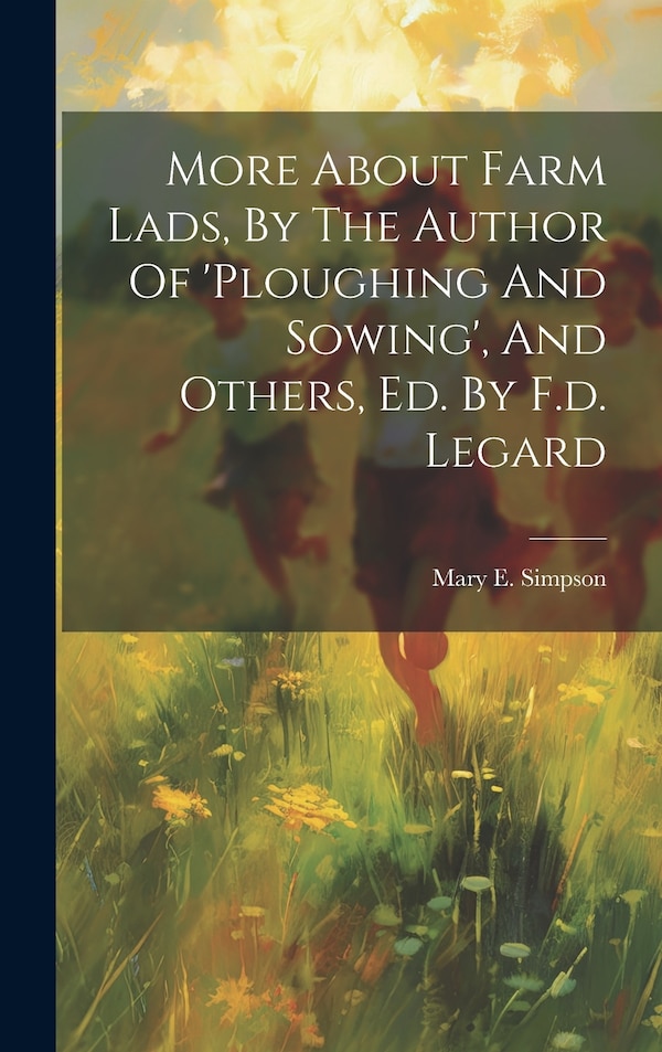 More About Farm Lads By The Author Of 'ploughing And Sowing' And Others Ed. By F.d. Legard by Mary E Simpson, Hardcover | Indigo Chapters