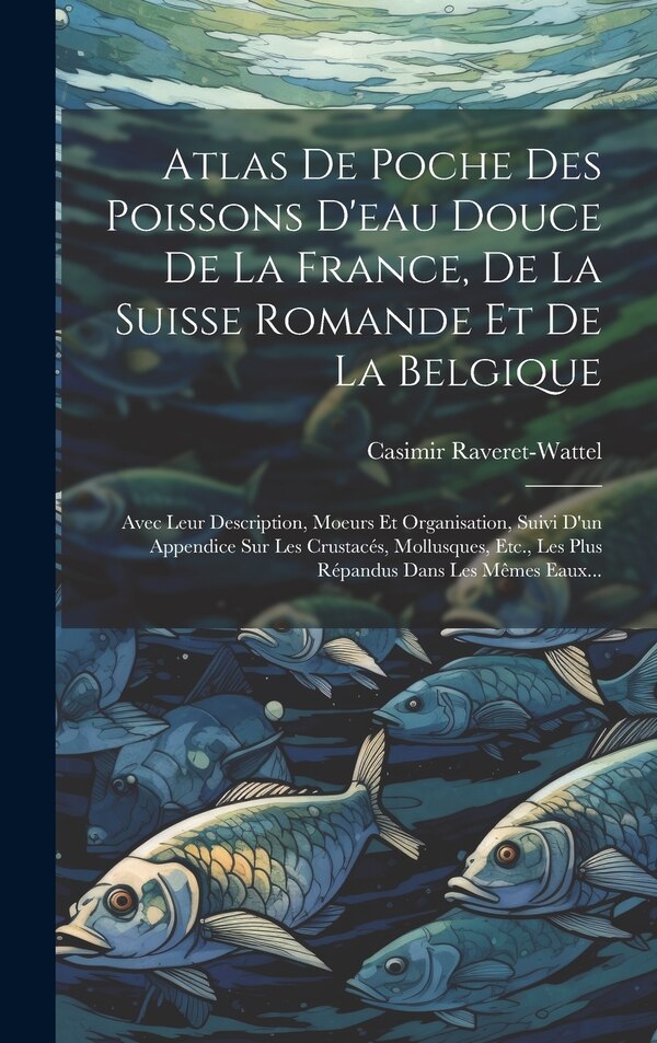 Atlas De Poche Des Poissons D'eau Douce De La France De La Suisse Romande Et De La Belgique by Casimir Raveret-wattel, Hardcover | Indigo Chapters