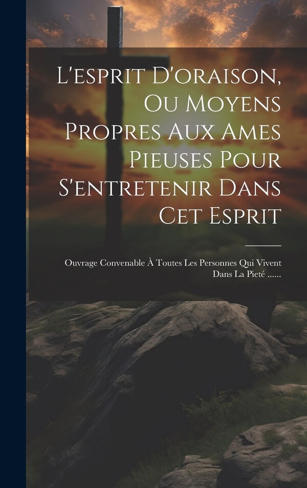 L'esprit D'oraison Ou Moyens Propres Aux Ames Pieuses Pour S'entretenir Dans Cet Esprit by Anonymous, Hardcover | Indigo Chapters