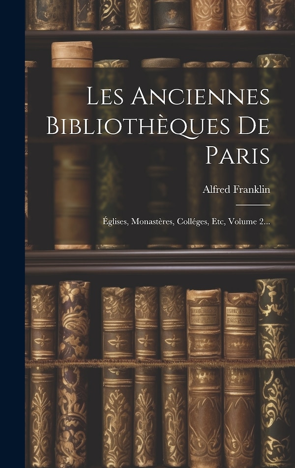 Les Anciennes Bibliothèques De Paris by Alfred Franklin, Hardcover | Indigo Chapters