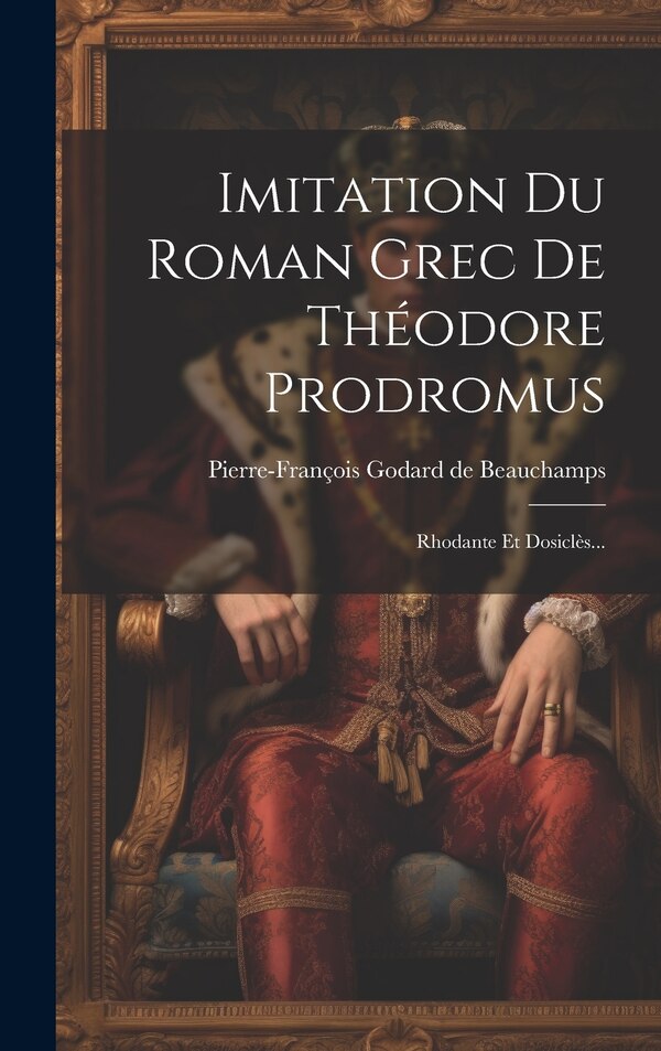 Imitation Du Roman Grec De Théodore Prodromus by Pierre-françois Godard De Beauchamps, Hardcover | Indigo Chapters